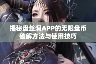 揭秘盘丝洞APP的无限盘币破解方法与使用技巧