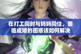 在打工同时与妈妈同住，面临成婚的困惑该如何解决