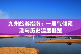 九州旅游指南：一周气候预测与历史温度概览