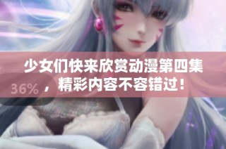 少女们快来欣赏动漫第四集，精彩内容不容错过！