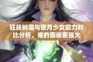 狂战树魔与银月少女能力对比分析，谁的面板更强大