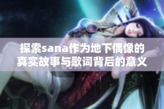 探索sana作为地下偶像的真实故事与歌词背后的意义