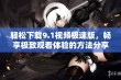 轻松下载9.1视频极速版，畅享极致观看体验的方法分享