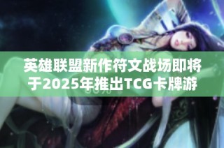 英雄联盟新作符文战场即将于2025年推出TCG卡牌游戏