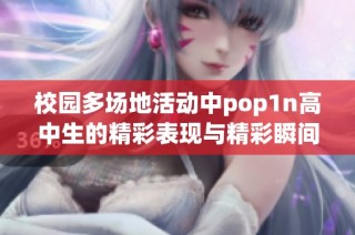 校园多场地活动中pop1n高中生的精彩表现与精彩瞬间