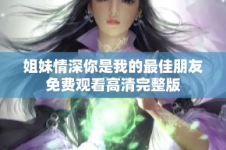 姐妹情深你是我的最佳朋友免费观看高清完整版