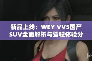 新品上线：WEY VV5国产SUV全面解析与驾驶体验分享