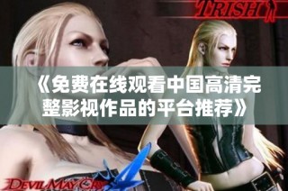 《免费在线观看中国高清完整影视作品的平台推荐》