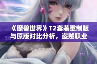 《魔兽世界》T2套装重制版与原版对比分析，盗贼职业更新揭秘