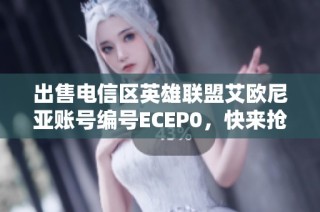 出售电信区英雄联盟艾欧尼亚账号编号ECEP0，快来抢购吧