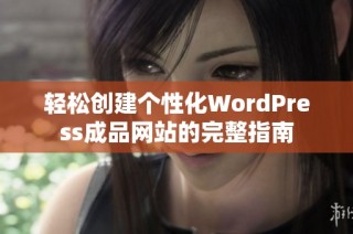 轻松创建个性化WordPress成品网站的完整指南