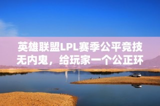 英雄联盟LPL赛季公平竞技无内鬼，给玩家一个公正环境