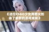 《这位CSGO少女用怒火创造了崭新的游戏成就》