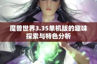 魔兽世界3.35单机版的趣味探索与特色分析