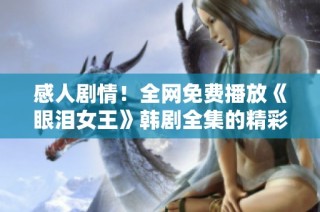 感人剧情！全网免费播放《眼泪女王》韩剧全集的精彩体验