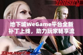 地下城WeGame平台全新补丁上线，助力玩家畅享流畅游戏体验