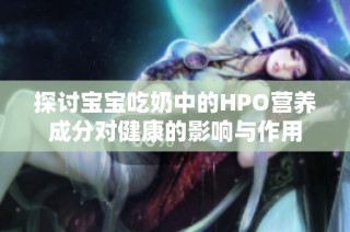 探讨宝宝吃奶中的HPO营养成分对健康的影响与作用