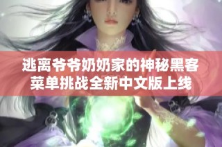 逃离爷爷奶奶家的神秘黑客菜单挑战全新中文版上线