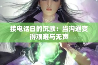 接电话日的沉默：当沟通变得艰难与无声