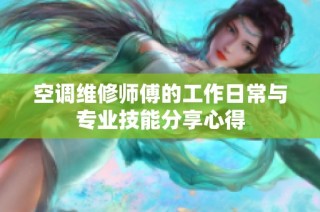 空调维修师傅的工作日常与专业技能分享心得