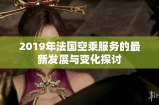 2019年法国空乘服务的最新发展与变化探讨