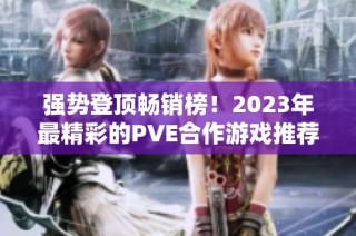 强势登顶畅销榜！2023年最精彩的PVE合作游戏推荐