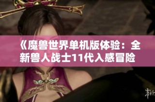 《魔兽世界单机版体验：全新兽人战士11代入感冒险》