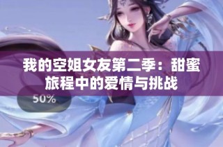 我的空姐女友第二季：甜蜜旅程中的爱情与挑战