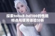 探索tobu8-hd100的性能特点与使用体验分析