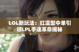 LOL新玩法：红温型中单引领LPL手速革命揭秘