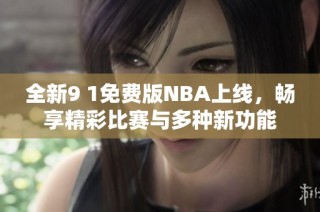 全新9 1免费版NBA上线，畅享精彩比赛与多种新功能