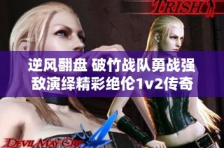 逆风翻盘 破竹战队勇战强敌演绎精彩绝伦1v2传奇