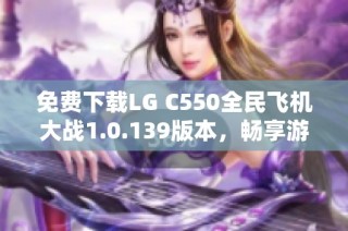 免费下载LG C550全民飞机大战1.0.139版本，畅享游戏乐趣