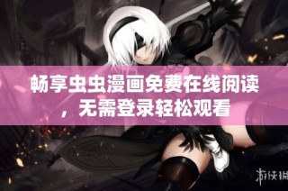 畅享虫虫漫画免费在线阅读，无需登录轻松观看