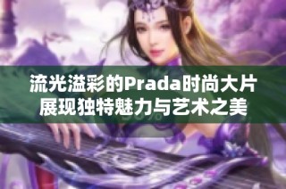 流光溢彩的Prada时尚大片展现独特魅力与艺术之美