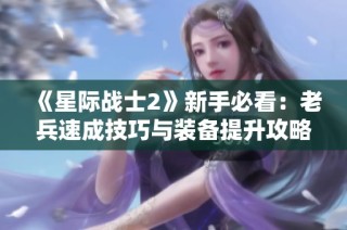 《星际战士2》新手必看：老兵速成技巧与装备提升攻略