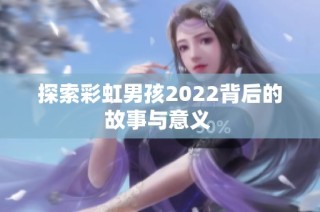 探索彩虹男孩2022背后的故事与意义 