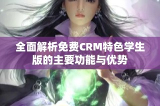 全面解析免费CRM特色学生版的主要功能与优势