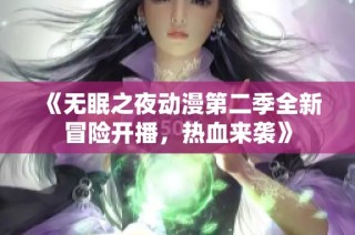 《无眠之夜动漫第二季全新冒险开播，热血来袭》