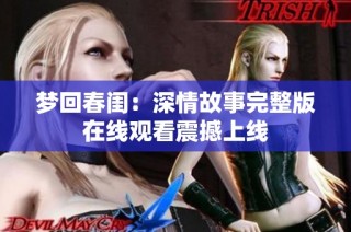 梦回春闺：深情故事完整版在线观看震撼上线