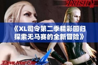 《XL司令第二季精彩回归 探索无马赛的全新冒险》