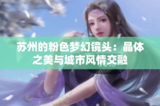 苏州的粉色梦幻镜头：晶体之美与城市风情交融