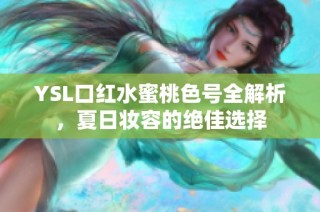 YSL口红水蜜桃色号全解析，夏日妆容的绝佳选择