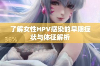 了解女性HPV感染的早期症状与体征解析