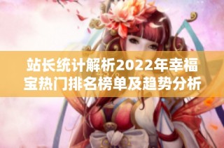 站长统计解析2022年幸福宝热门排名榜单及趋势分析