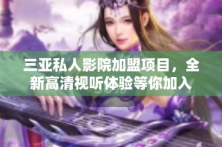 三亚私人影院加盟项目，全新高清视听体验等你加入