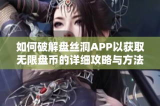 如何破解盘丝洞APP以获取无限盘币的详细攻略与方法总结