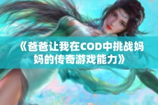 《爸爸让我在COD中挑战妈妈的传奇游戏能力》