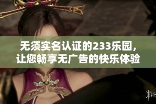 无须实名认证的233乐园，让您畅享无广告的快乐体验