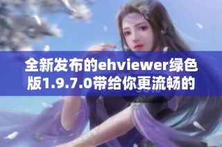 全新发布的ehviewer绿色版1.9.7.0带给你更流畅的体验